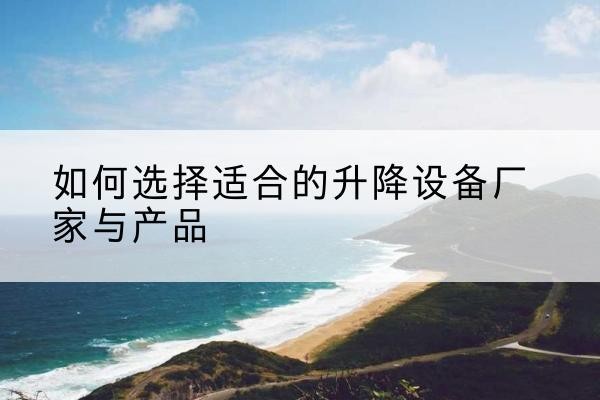阳山电动升降平台厂家-如何选择适合的升降设备厂家与产品