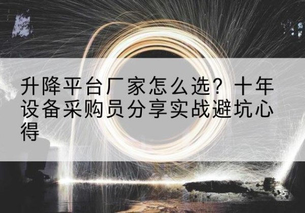 阳山升降平台厂家-怎么选？十年设备采购员分享实战避坑心得