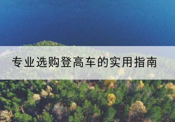 阳山电动登高车厂家推荐-专业选购登高车的实用指南